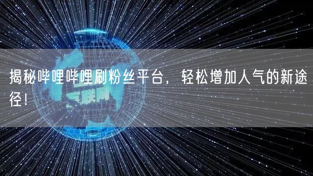 揭秘哔哩哔哩刷粉丝平台，轻松增加人气的新途径！