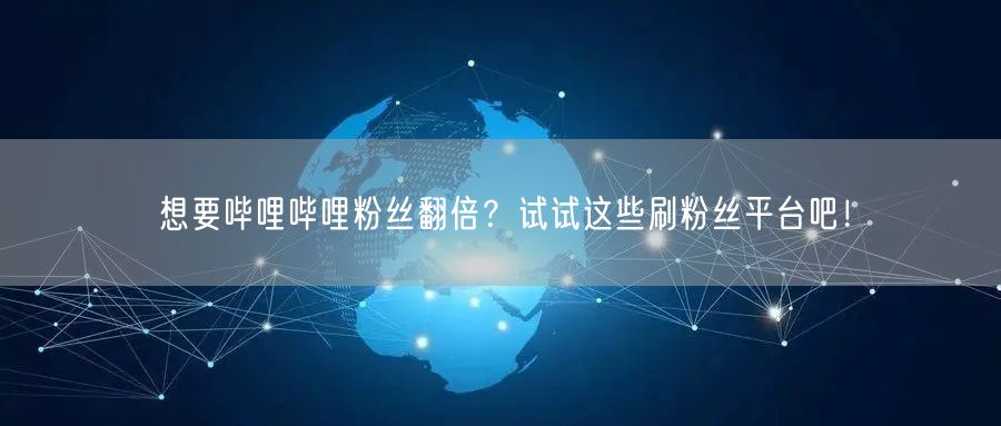 想要哔哩哔哩粉丝翻倍？试试这些刷粉丝平台吧！
