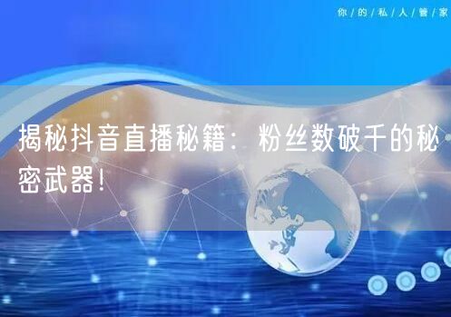 揭秘抖音直播秘籍：粉丝数破千的秘密武器！