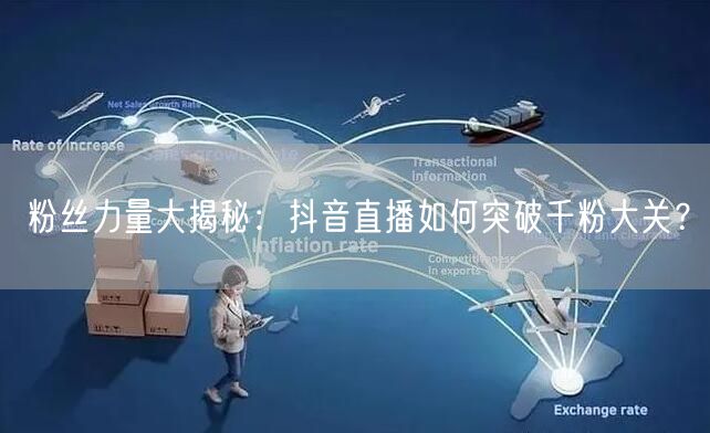 粉丝力量大揭秘：抖音直播如何突破千粉大关？