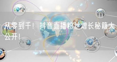 从零到千！抖音直播粉丝增长秘籍大公开！