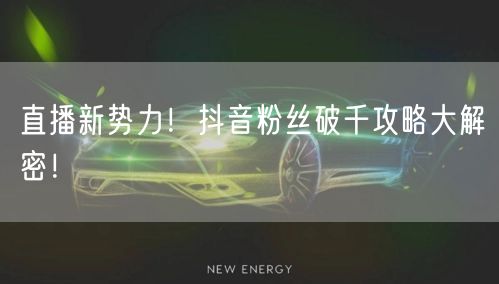直播新势力！抖音粉丝破千攻略大解密！