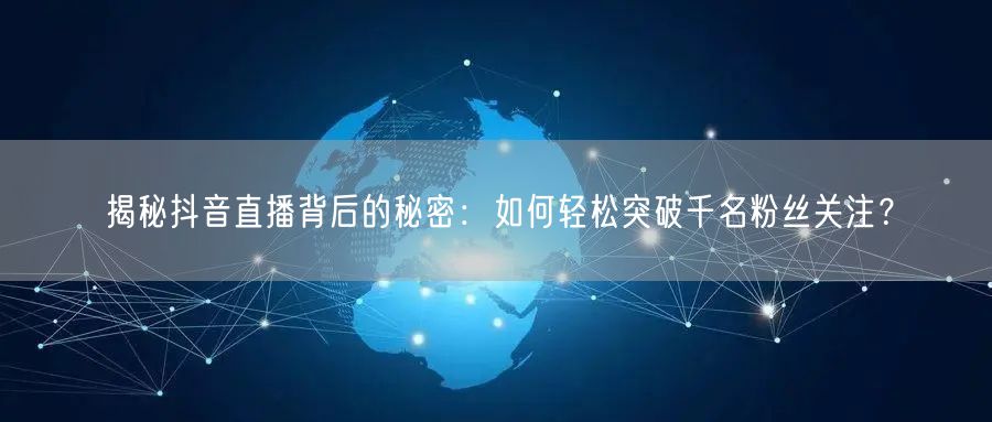 揭秘抖音直播背后的秘密：如何轻松突破千名粉丝关注？