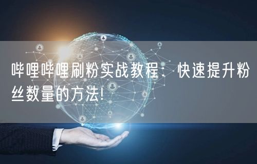哔哩哔哩刷粉实战教程：快速提升粉丝数量的方法!