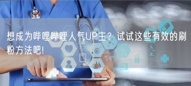想成为哔哩哔哩人气UP主？试试这些有效的刷粉方法吧!