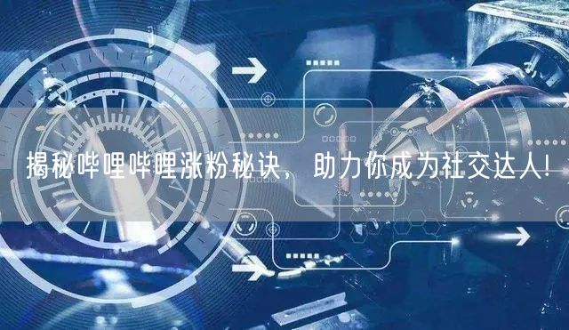 揭秘哔哩哔哩涨粉秘诀，助力你成为社交达人!