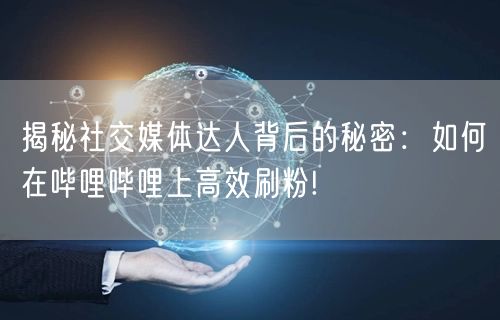 揭秘社交媒体达人背后的秘密：如何在哔哩哔哩上高效刷粉!