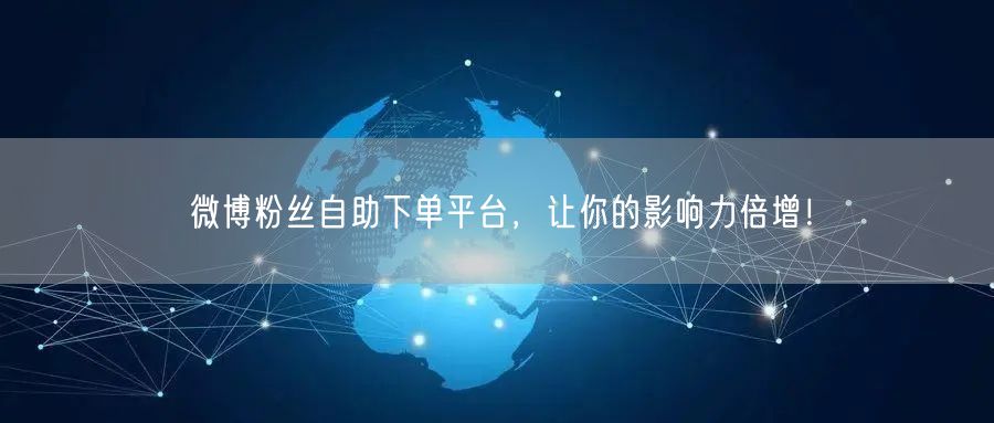 微博粉丝自助下单平台，让你的影响力倍增！