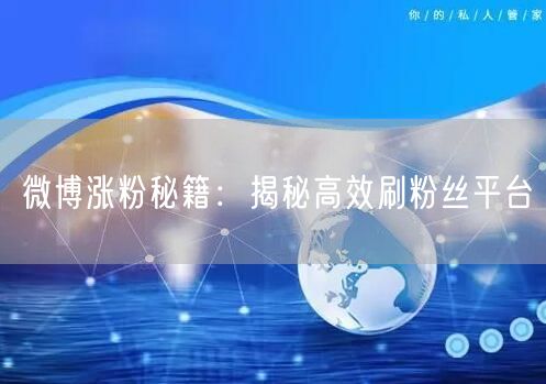 微博涨粉秘籍：揭秘高效刷粉丝平台
