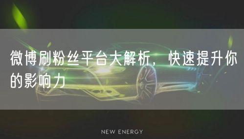 微博刷粉丝平台大解析，快速提升你的影响力