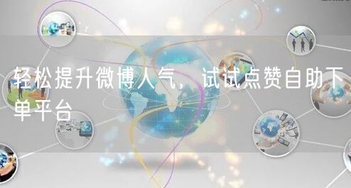 轻松提升微博人气，试试点赞自助下单平台