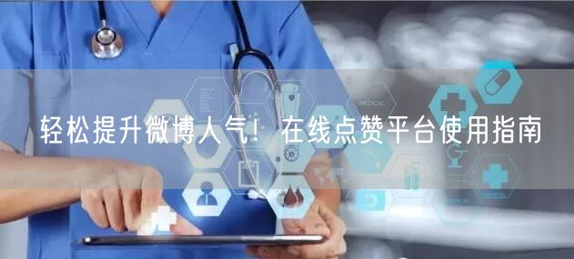 轻松提升微博人气！在线点赞平台使用指南