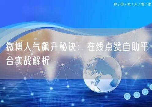 微博人气飙升秘诀：在线点赞自助平台实战解析