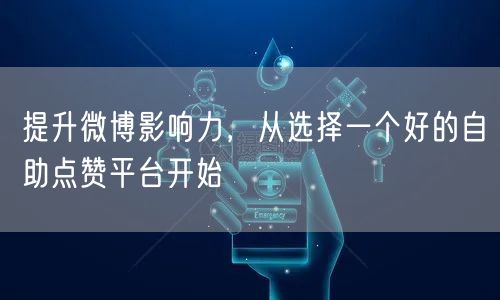 提升微博影响力，从选择一个好的自助点赞平台开始