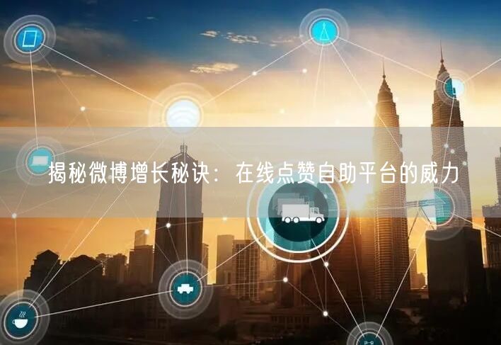 揭秘微博增长秘诀：在线点赞自助平台的威力