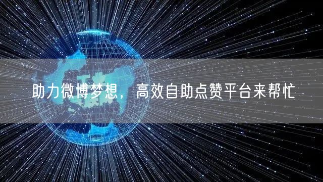 助力微博梦想，高效自助点赞平台来帮忙