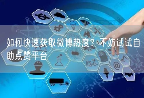 如何快速获取微博热度？不妨试试自助点赞平台
