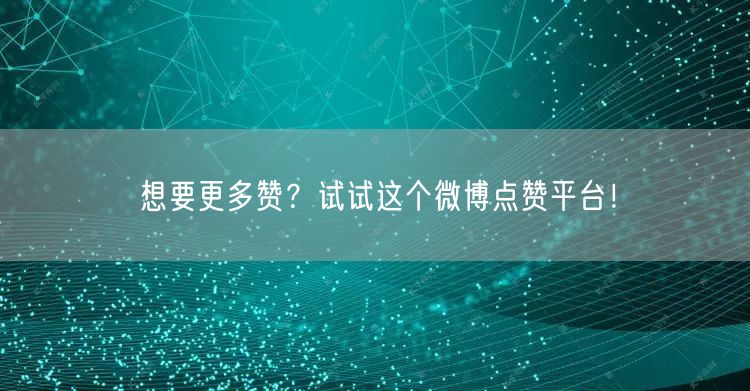 想要更多赞？试试这个微博点赞平台！