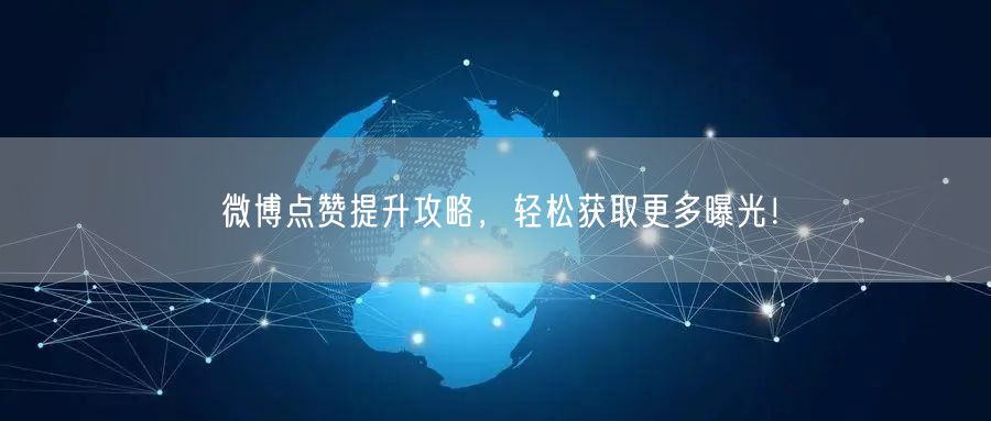 微博点赞提升攻略，轻松获取更多曝光！