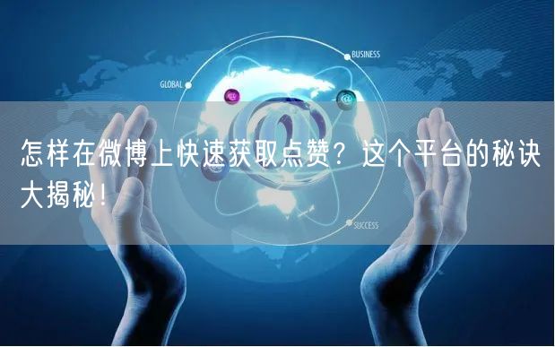 怎样在微博上快速获取点赞？这个平台的秘诀大揭秘！