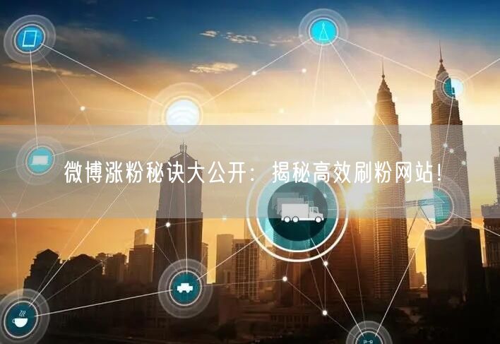 微博涨粉秘诀大公开：揭秘高效刷粉网站！