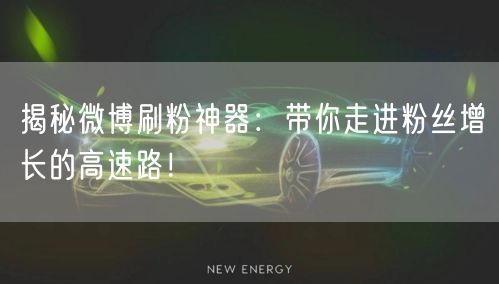 揭秘微博刷粉神器：带你走进粉丝增长的高速路！