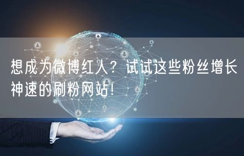 想成为微博红人？试试这些粉丝增长神速的刷粉网站！