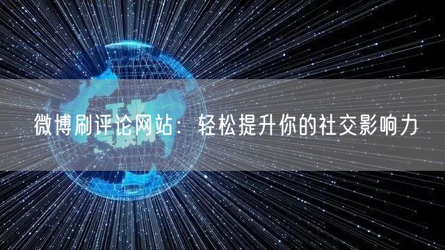 微博刷评论网站：轻松提升你的社交影响力