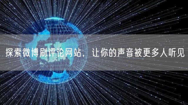 探索微博刷评论网站，让你的声音被更多人听见
