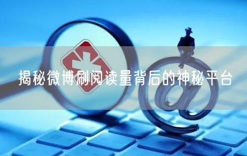 揭秘微博刷阅读量背后的神秘平台