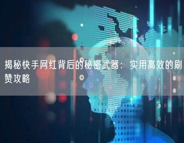 揭秘快手网红背后的秘密武器：实用高效的刷赞攻略