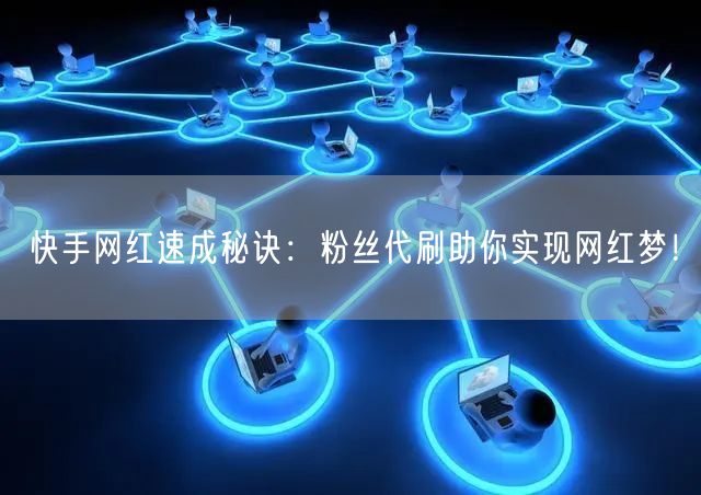 快手网红速成秘诀：粉丝代刷助你实现网红梦！