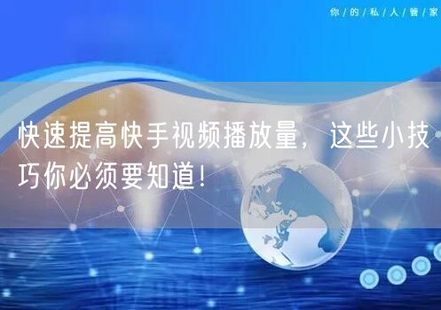 快速提高快手视频播放量，这些小技巧你必须要知道！