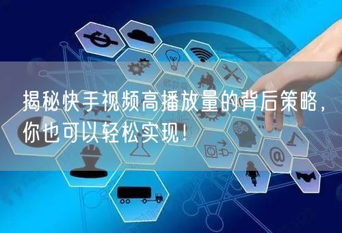 揭秘快手视频高播放量的背后策略，你也可以轻松实现！