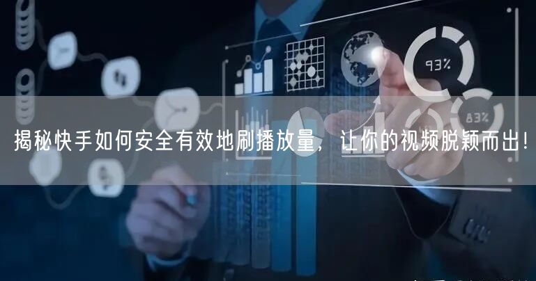 揭秘快手如何安全有效地刷播放量，让你的视频脱颖而出！