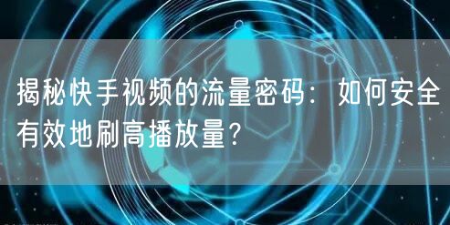 揭秘快手视频的流量密码：如何安全有效地刷高播放量？