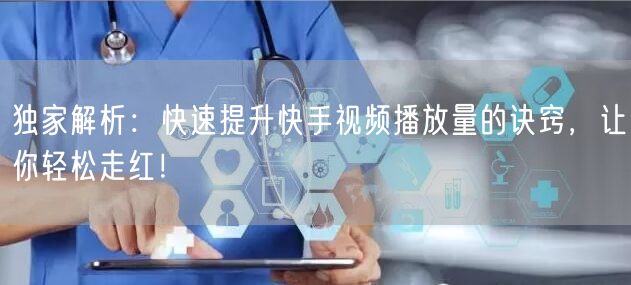 独家解析：快速提升快手视频播放量的诀窍，让你轻松走红！