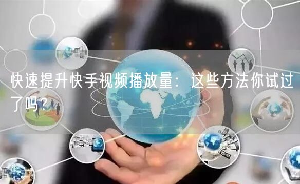 快速提升快手视频播放量：这些方法你试过了吗？