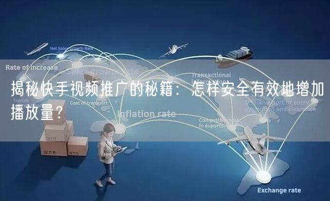 揭秘快手视频推广的秘籍：怎样安全有效地增加播放量？
