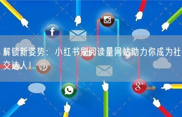 解锁新姿势：小红书刷阅读量网站助力你成为社交达人！