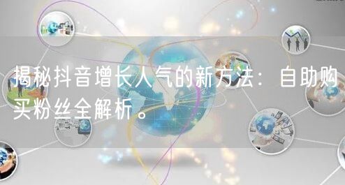 揭秘抖音增长人气的新方法：自助购买粉丝全解析。