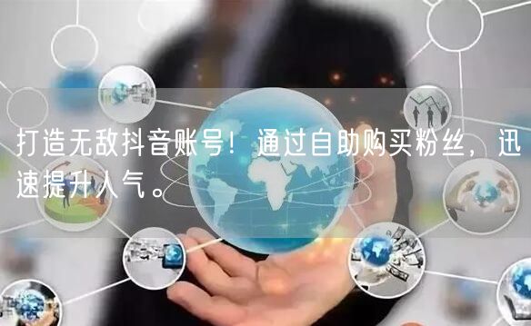 打造无敌抖音账号！通过自助购买粉丝，迅速提升人气。