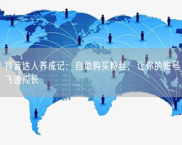 抖音达人养成记：自助购买粉丝，让你的账号飞速成长