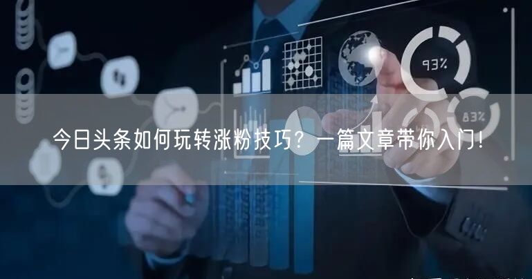 今日头条如何玩转涨粉技巧？一篇文章带你入门！