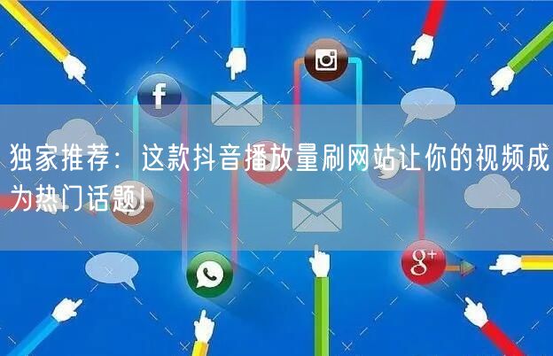独家推荐：这款抖音播放量刷网站让你的视频成为热门话题！
