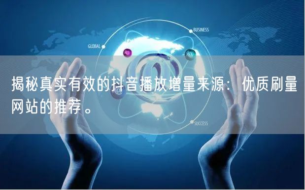揭秘真实有效的抖音播放增量来源：优质刷量网站的推荐。