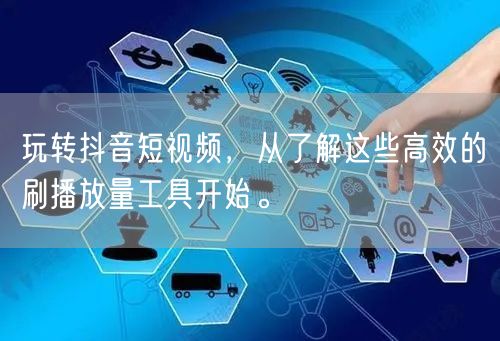 玩转抖音短视频，从了解这些高效的刷播放量工具开始。