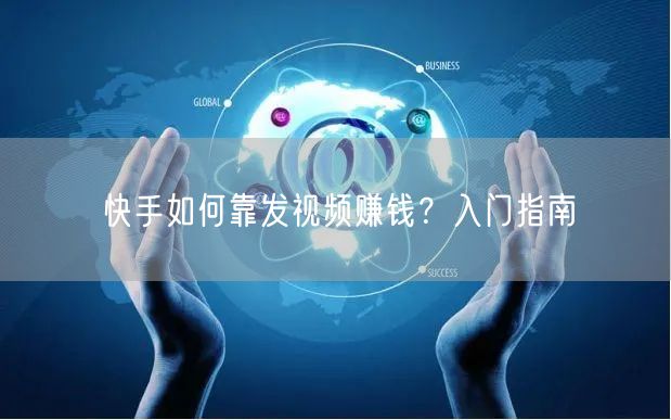 快手如何靠发视频赚钱？入门指南