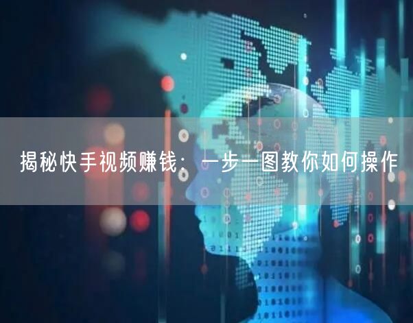 揭秘快手视频赚钱：一步一图教你如何操作