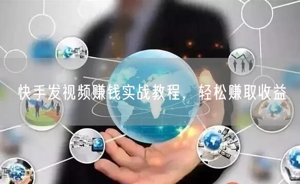 快手发视频赚钱实战教程，轻松赚取收益